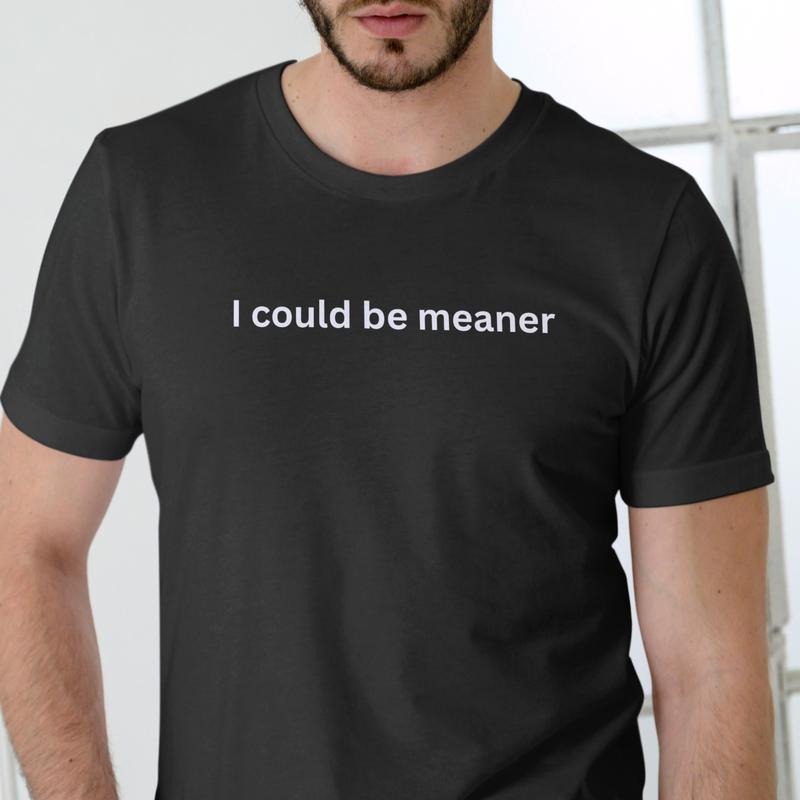 I COULD BE MEANER T Shirt, Unisex Cotton Hoodie, Sweatshirt | HypeDripTees.com