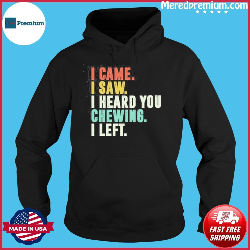 I Came I Saw I Heard You Chewing I Left T-Shirt