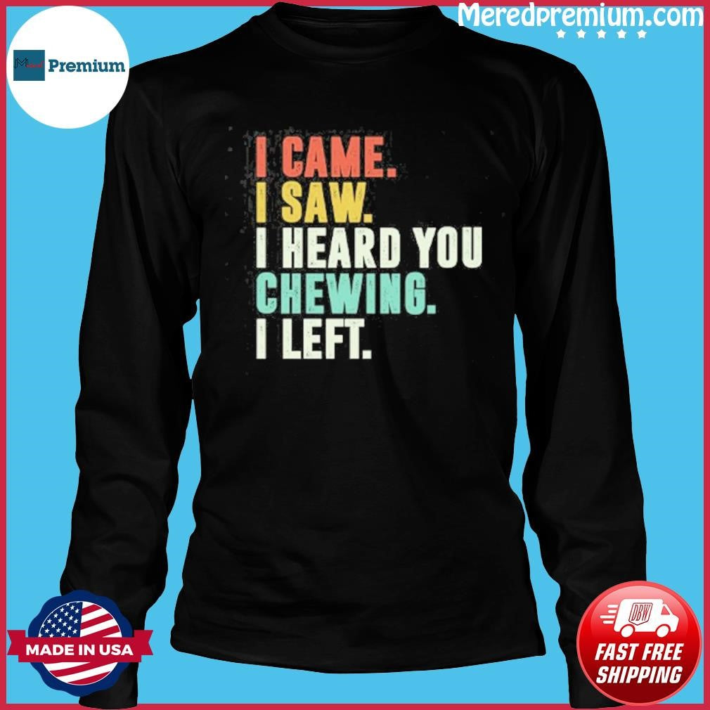 I Came I Saw I Heard You Chewing I Left T-Shirt