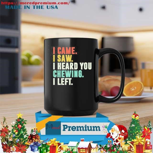 I Came I Saw I Heard You Chewing I Left T-Shirt