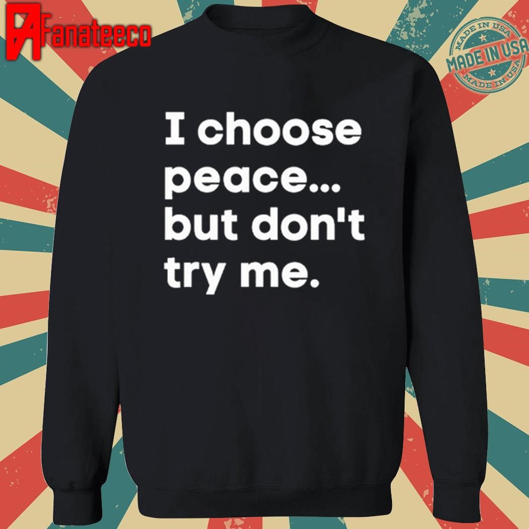 I Choose Peace But Don’t Try Me shirt