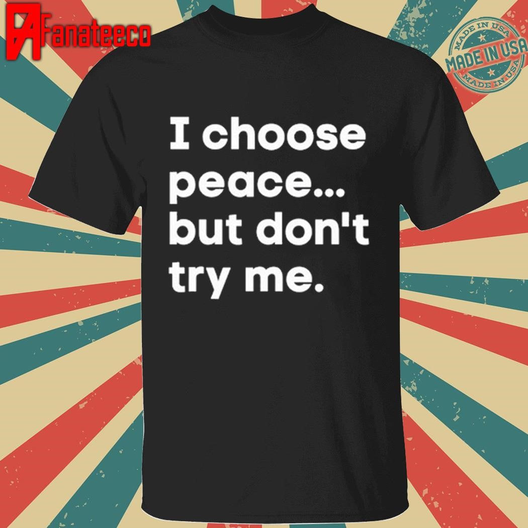 I Choose Peace But Don’t Try Me shirt