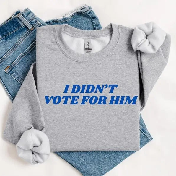 I Didn't Vote For Him Sweatshirt- Tshirt-Hoodie, Election 2024 Shirt, For Men, For Women | HypeDripTees.com