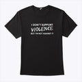 I Don’t Support Violence But I’m Not Against It Shirt