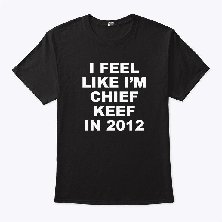 I Feel Like I’m Chief Keef In 2012 T Shirt