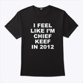 I Feel Like I’m Chief Keef In 2012 T Shirt