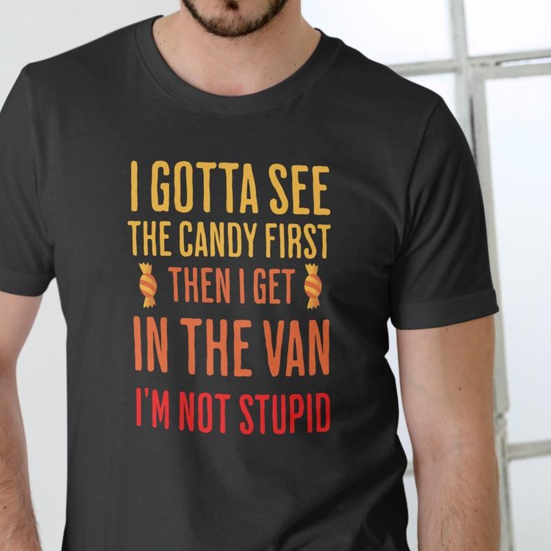 I GOTTA SEE THE CANDY FIRST THEN I GET IN THE VAN I'M NOT STUPID T Shirt, Unisex Cotton Hoodie, Sweatshirt | HypeDripTees.com