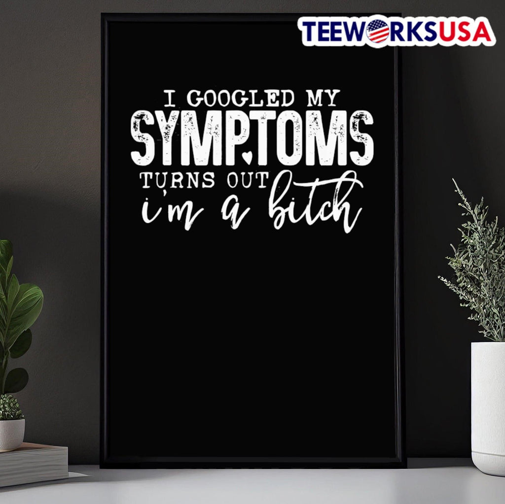 I Googled My Symptoms Turns Out I M A Bitch Shirt