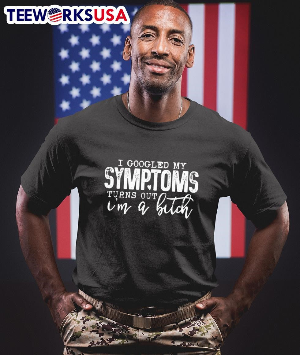 I Googled My Symptoms Turns Out I M A Bitch Shirt