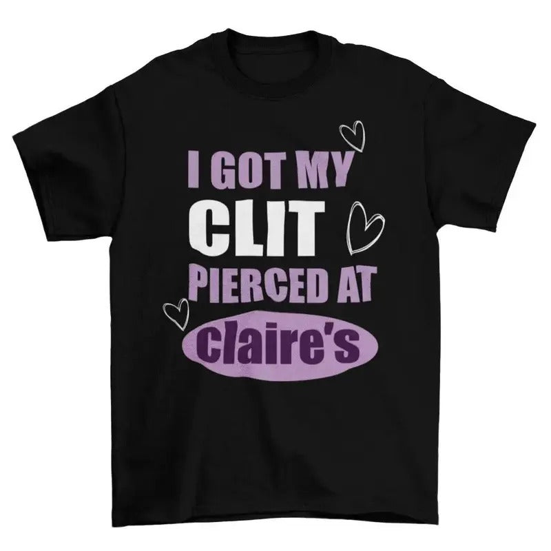I Got My Cl*t Pierced At Clarie's Shirt, Unhinged Shirts, Inappropriate Gifts, Humorous Shirt, Funny Meme Shirt, Sassy,...