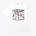 I Got Off My Meds To Get Horny But All I Got Was Sad T Shirt