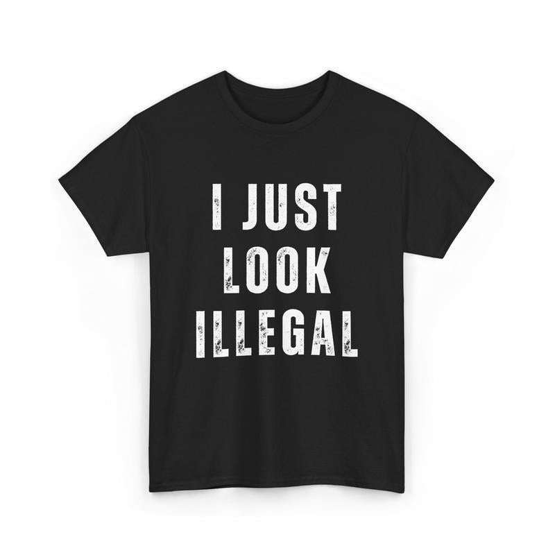 I Just Look Illegal Shirt, Funny Immigration Statement Tee, For Men, For Women Hoodie, Sweatshirt | HypeDripTees.com
