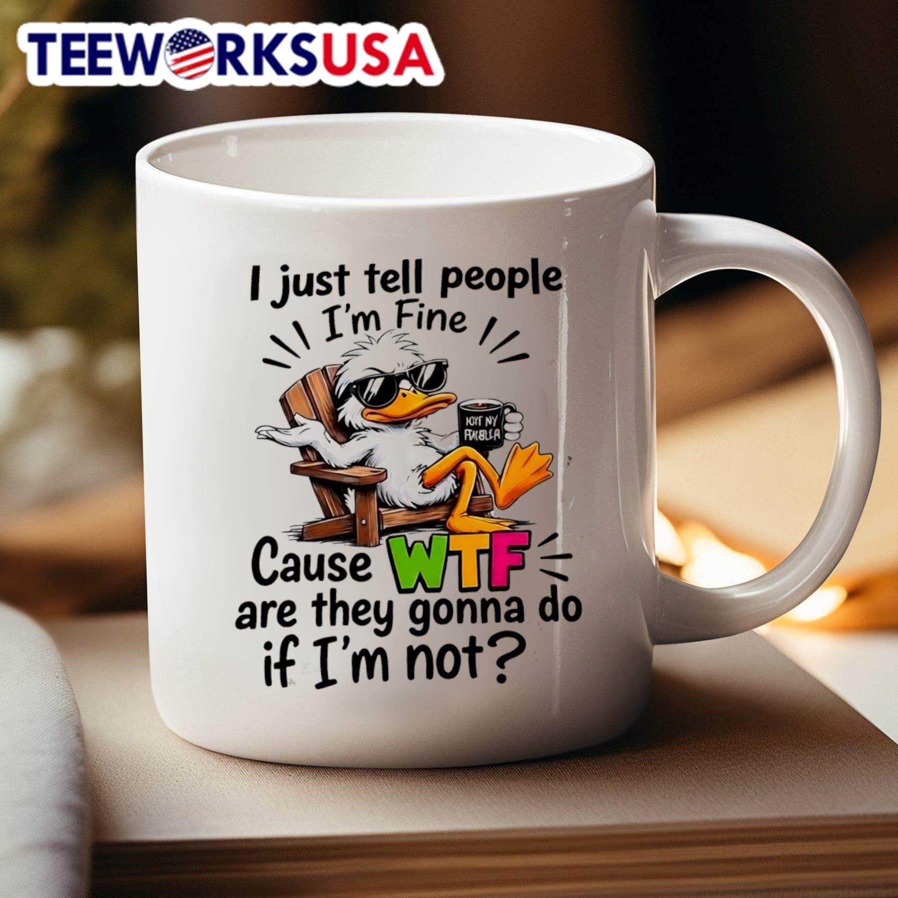 I Just Tell People I’m Fine Cause WTF Are They Gonna Do If I’m Not Duck Shirt