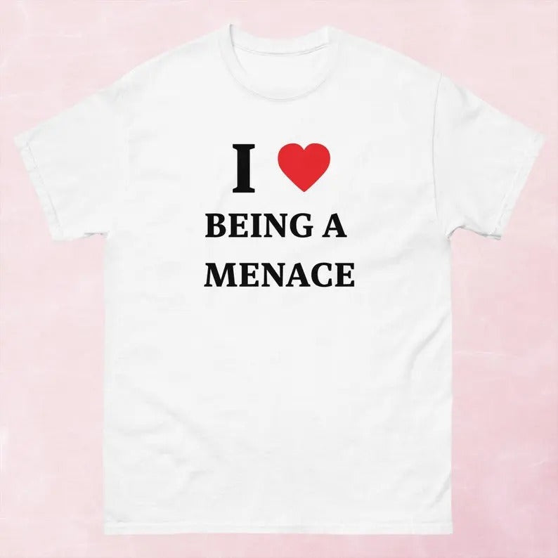 I Love Being A Menace Shirt, Gift For Him, Gift For Her, I love T-Shirt, I heart shirt Hoodie, Sweatshirt | HypeDripTees.com
