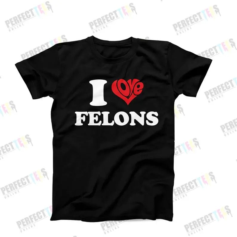 I Love Felons, Adult Humor Shirt, Funny Shirt Saying, Funny Gag Gift For Her, Hilarious Gag T-Shirt, T-Shirt For Women,...
