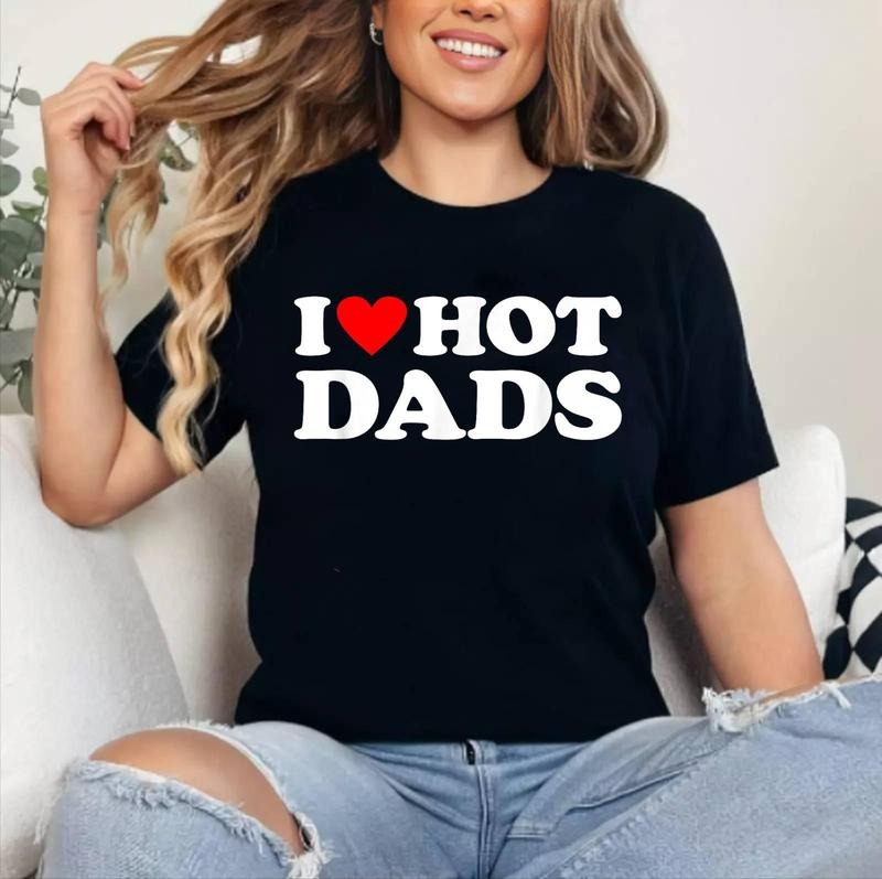 I Love Hot Dads Shirt I Heart Hot Dads T-Shirt | Cotton 100%, Crewneck, Top Womenswear Hoodie, Sweatshirt | HypeDripTees.com