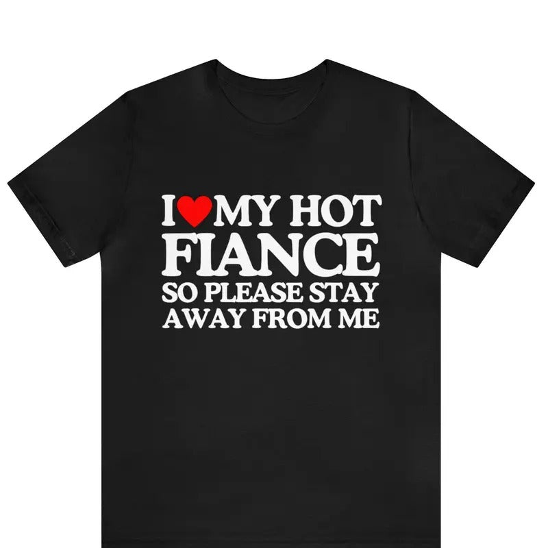 I Love My Fiance T-Shirt I Love My Hot Girlfriend So Stay Away Shirt ,Relationship Tee, Perfect Gift For Valentine's Day,...