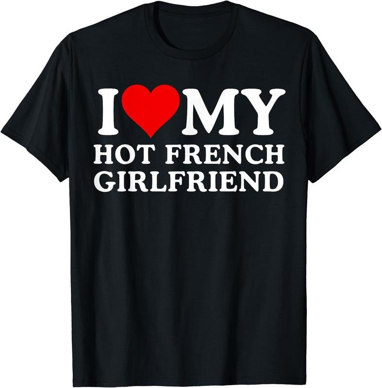 I Love My Hot French Girlfriend T-Shirt | Unisex Cotton Tee, Size S-5XL Hoodie, Sweatshirt | HypeDripTees.com
