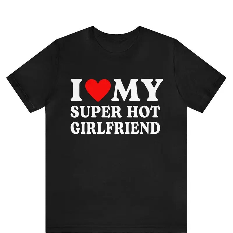 I Love My Super Hot Girlfriend T-shirt , I Love My Super Hot GF shirt , gift for Girlfriend shirt , I Love My Hot...