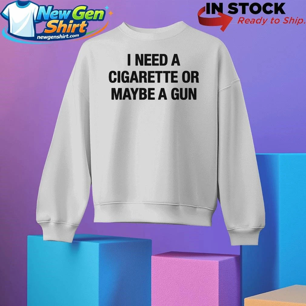 I Need A Cigarette Or Maybe A Gun Shirt