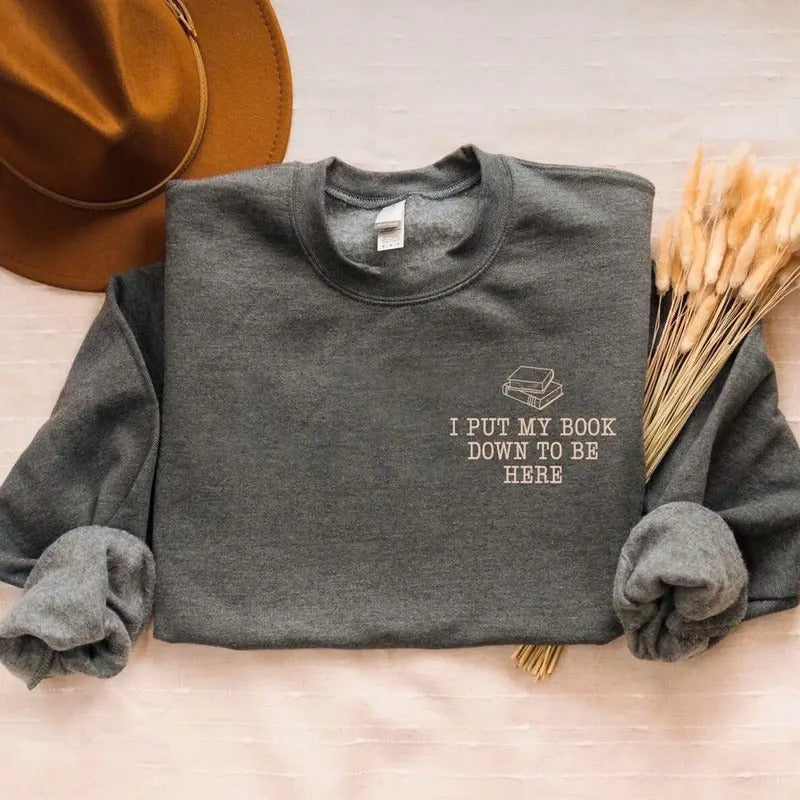 I Put My Book Down To Be Here Embroidered Sweatshirt, Bookish Shirt, Book Lover Sweatshirt, Gifts For Book Lovers,...