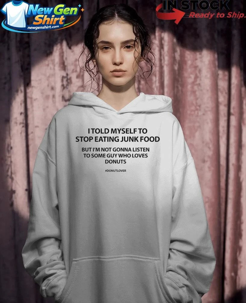 I Told Myself To Stop Eating Junk Food But I’m Not Gonna Listen Shirt