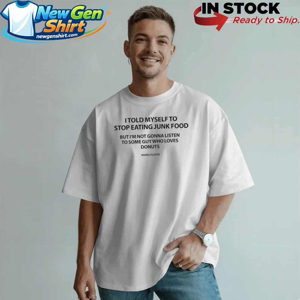 I Told Myself To Stop Eating Junk Food But I’m Not Gonna Listen Shirt