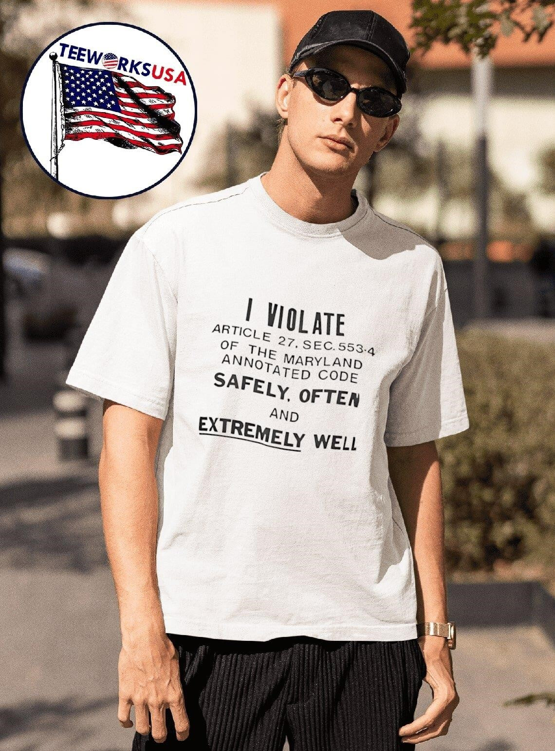 I Violate Article 27 Sec 553 4 Of The Maryland Annotated Code Safely Often And Extremely Well Shirt
