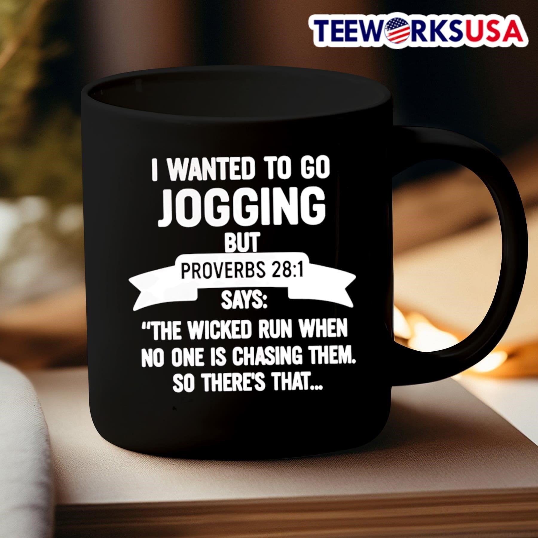 I Wanted To Go Jogging But Proverbs 28 1 Says The Wicked Run When No One Is Chasing Them So There’s That Shirt