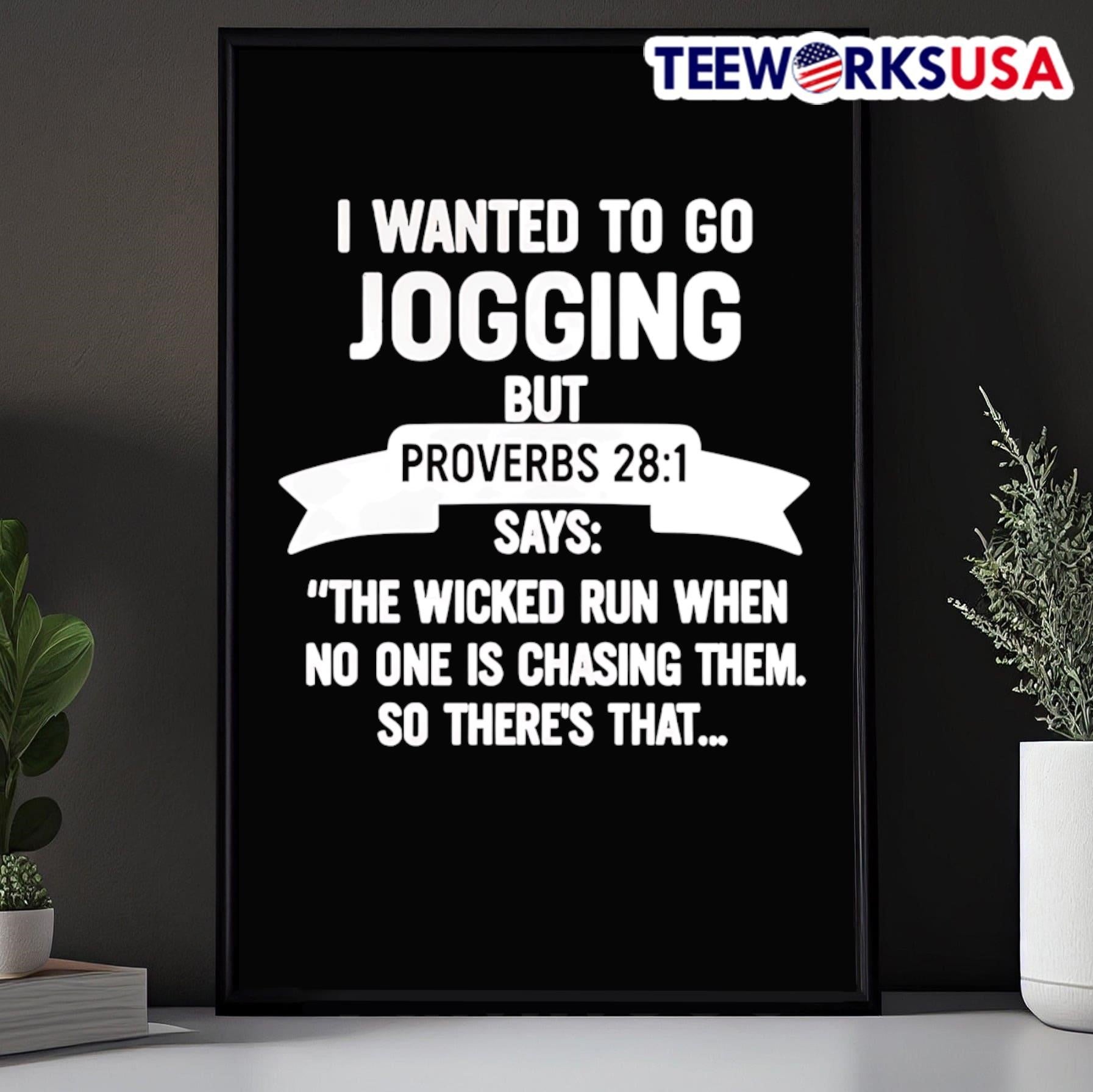 I Wanted To Go Jogging But Proverbs 28 1 Says The Wicked Run When No One Is Chasing Them So There’s That Shirt
