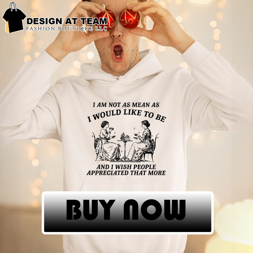 I am not as mean as I would like to be and I wish people appreciate that more shirt