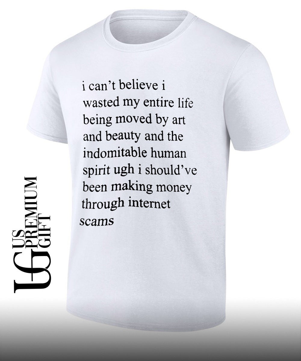 I can’t believe I wasted my entire life shirt