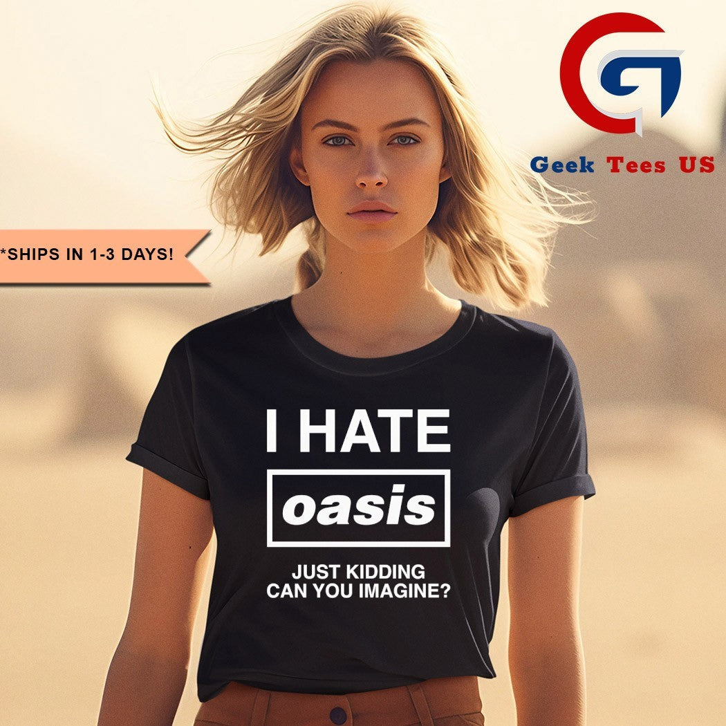 I hate Oasis just kidding can you imagine shirt