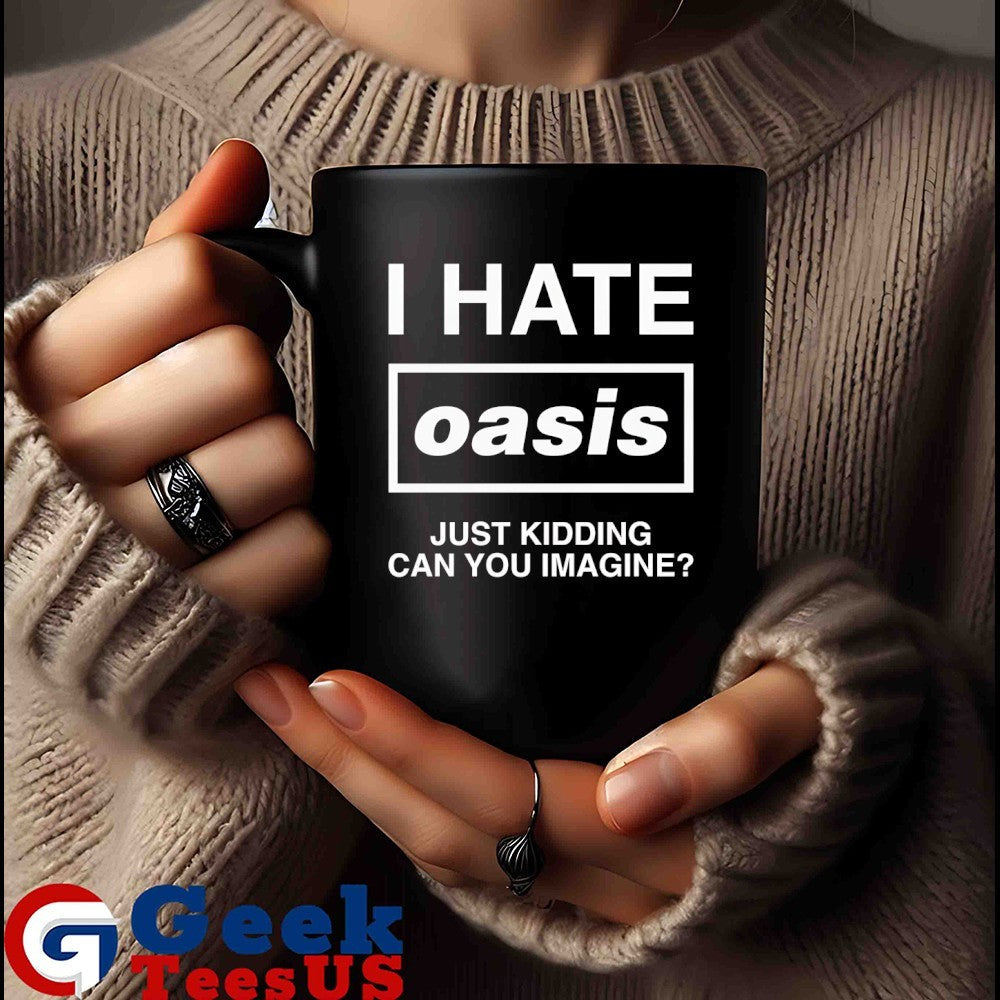 I hate Oasis just kidding can you imagine shirt