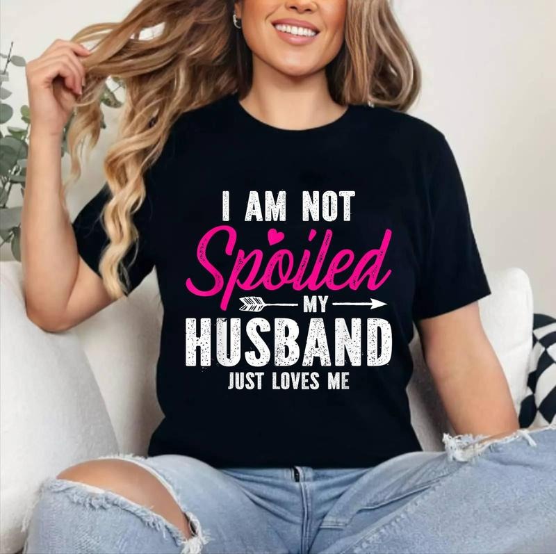 I'm Not Spoiled My Husband Just Loves Me T-Shirt | Cotton 100%, Crewneck, Top Womenswear Hoodie, Sweatshirt