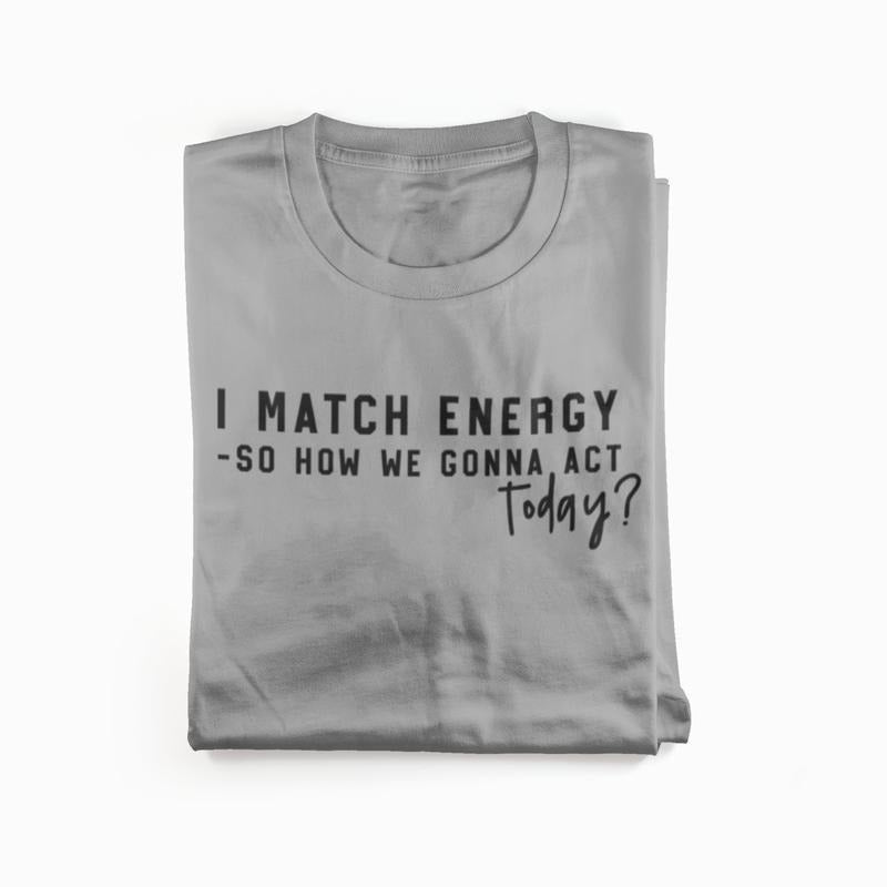 I match energy so how we gonna act today?- Womenswear casual unisex T-shirt  - funny graphic tees 
