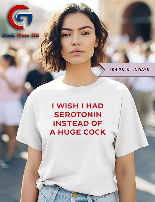 I wish I had serotonin instead of a huge cock shirt