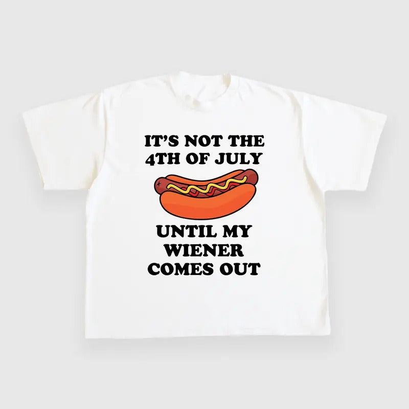 ITS NOT THE 4TH OF JULY UNTIL MY WIENER COMES OUT CUSTOM PRINTED T-SHIRT Hoodie, Sweatshirt | HypeDripTees.com