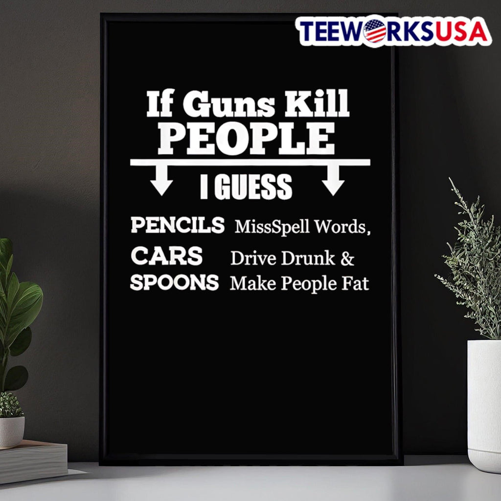 If Guns Kill People I Guess Pencils Missspell Words Cars Drive Drunk And Spoons Make People Fat Shirt