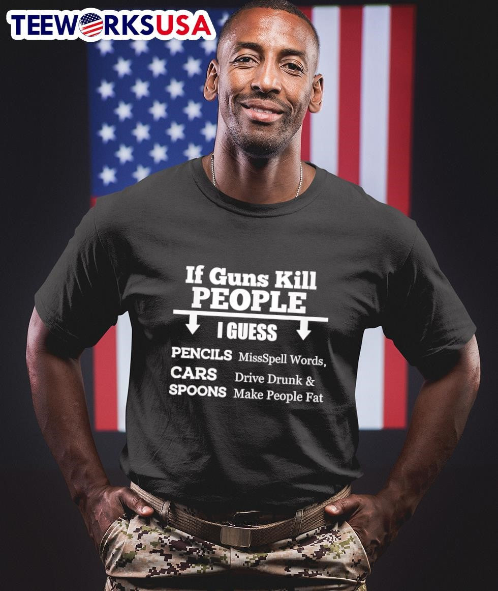 If Guns Kill People I Guess Pencils Missspell Words Cars Drive Drunk And Spoons Make People Fat Shirt