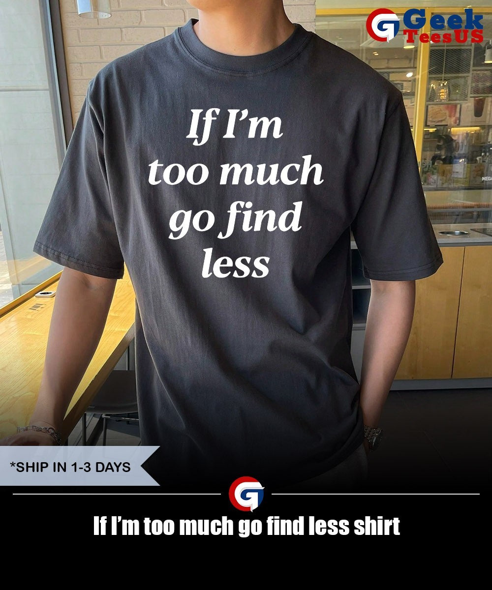 If I’m too much go find less shirt
