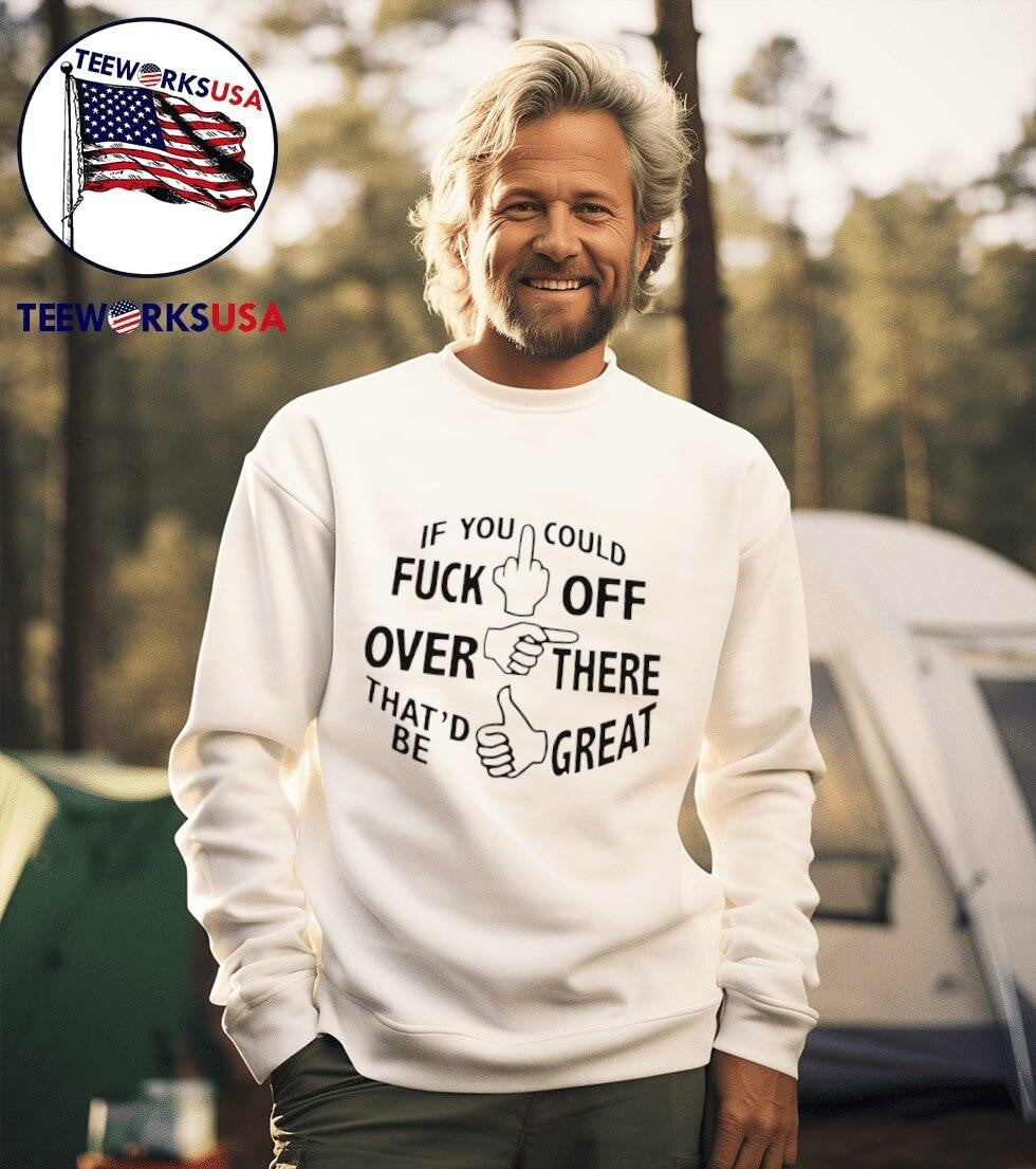 If You Could Fuck Off Over There Thatd Be Great Hand Gestures Shirt