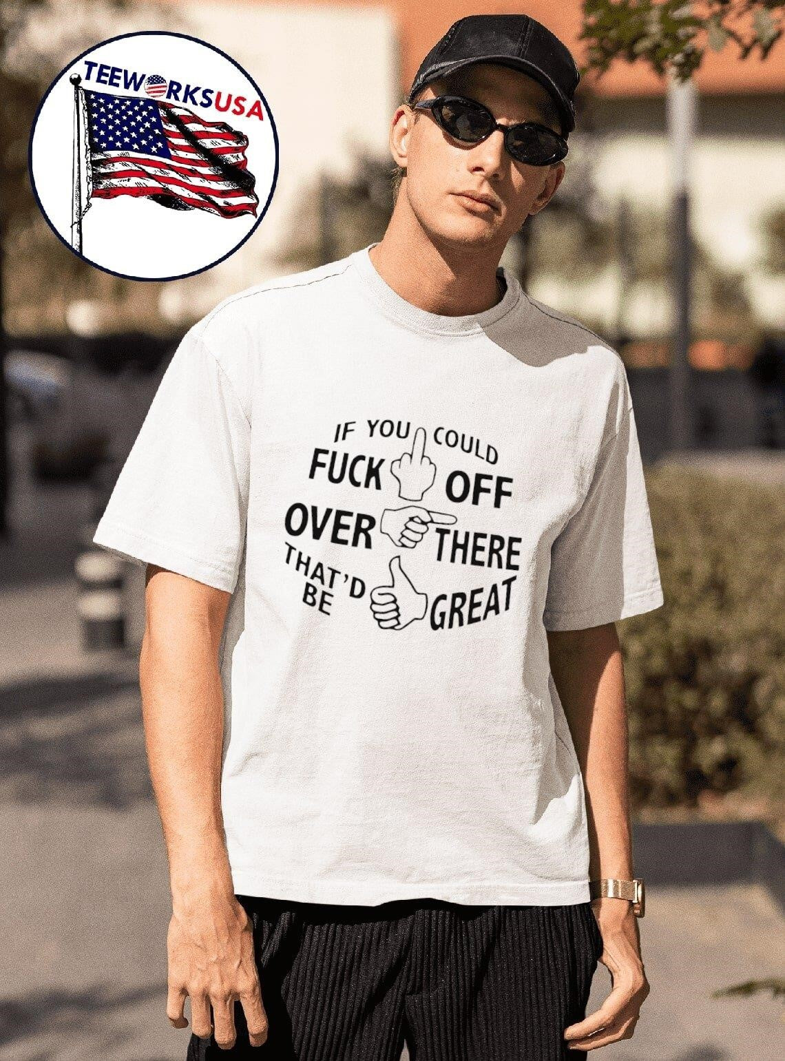If You Could Fuck Off Over There Thatd Be Great Hand Gestures Shirt