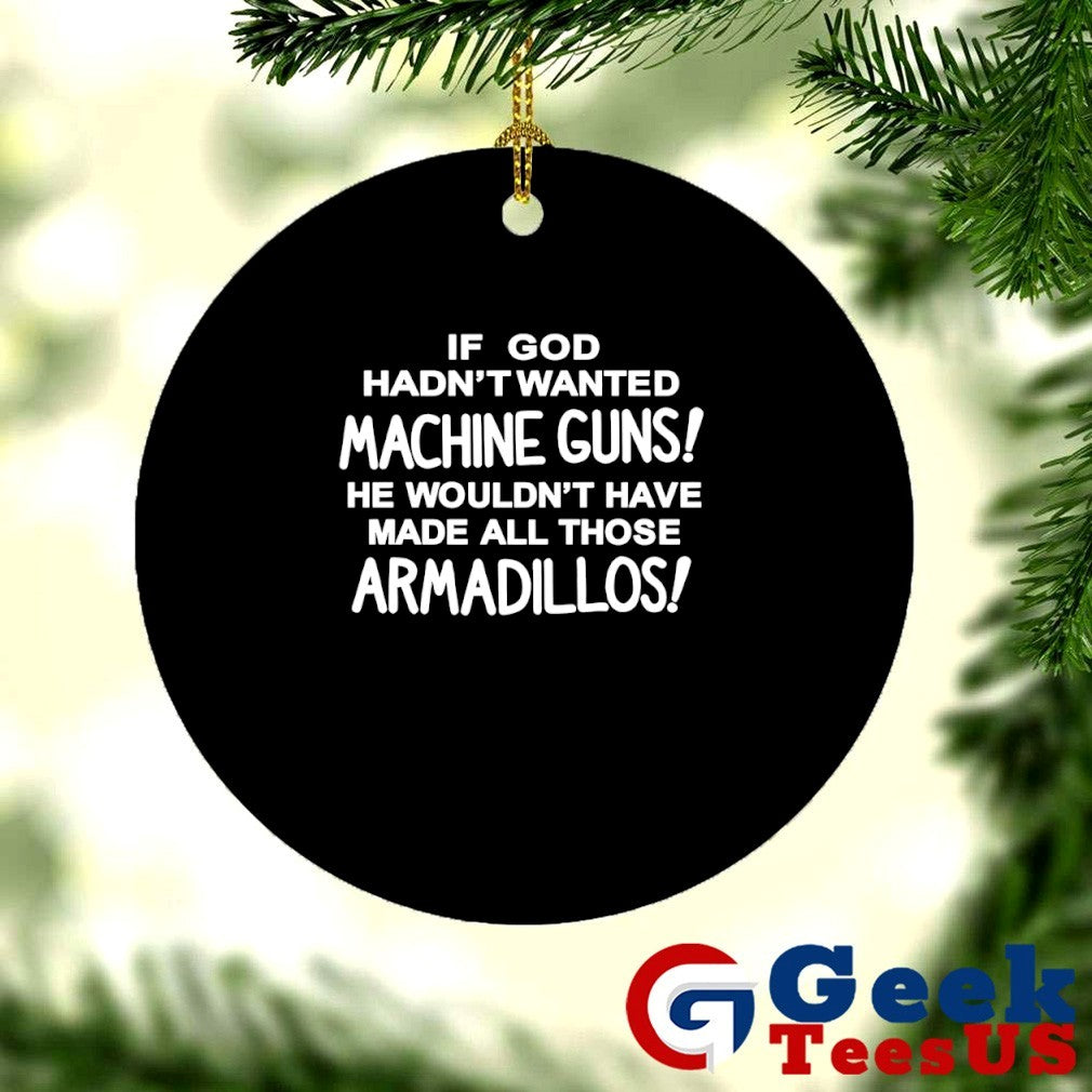 If god hadn’t wanted machine guns he wouldn’t have made all those Armadillos T-shirt