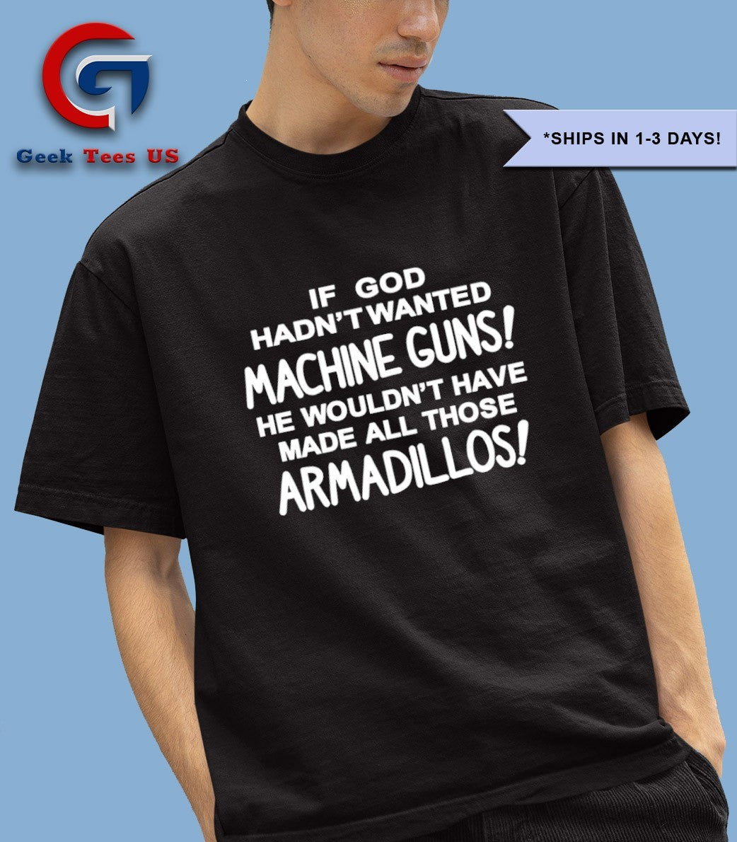 If god hadn’t wanted machine guns he wouldn’t have made all those Armadillos T-shirt