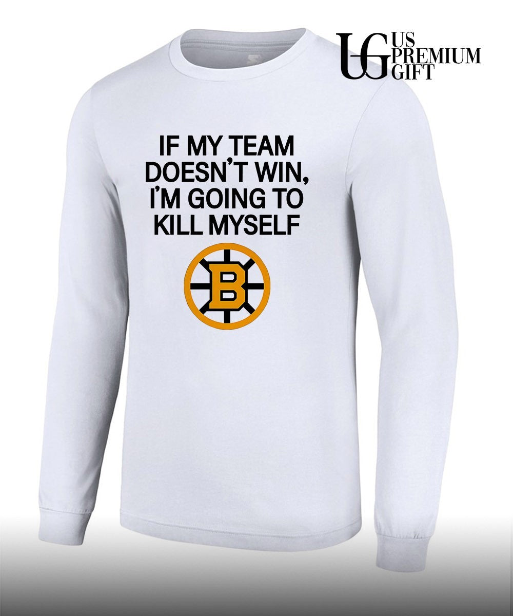 If my team win doesn’t I’m going to kill myself Boston Bruins hockey shirt