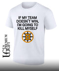 If my team win doesn’t I’m going to kill myself Boston Bruins hockey shirt
