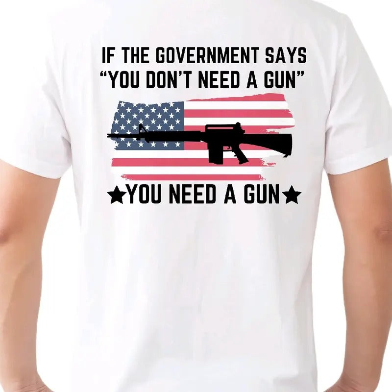 If the Government says you don't need a gun... You Need a Gun T-Shirt. Cotton armory apparel Men's graphic T-shirt,...