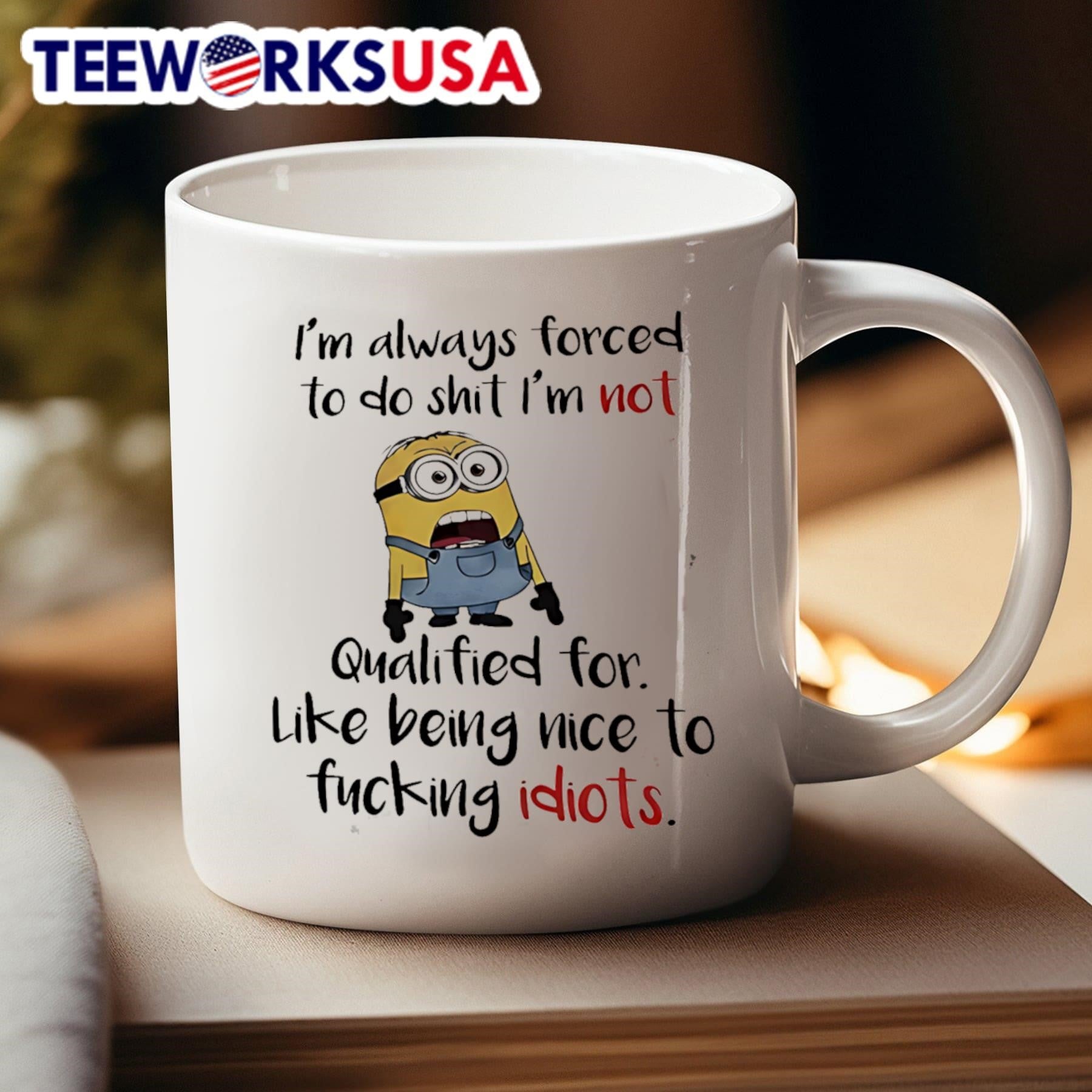 I’m Always Forced To Do Shit I’m Not Qualified For Like Being Nice To Fucking Idiots Minion Shirt