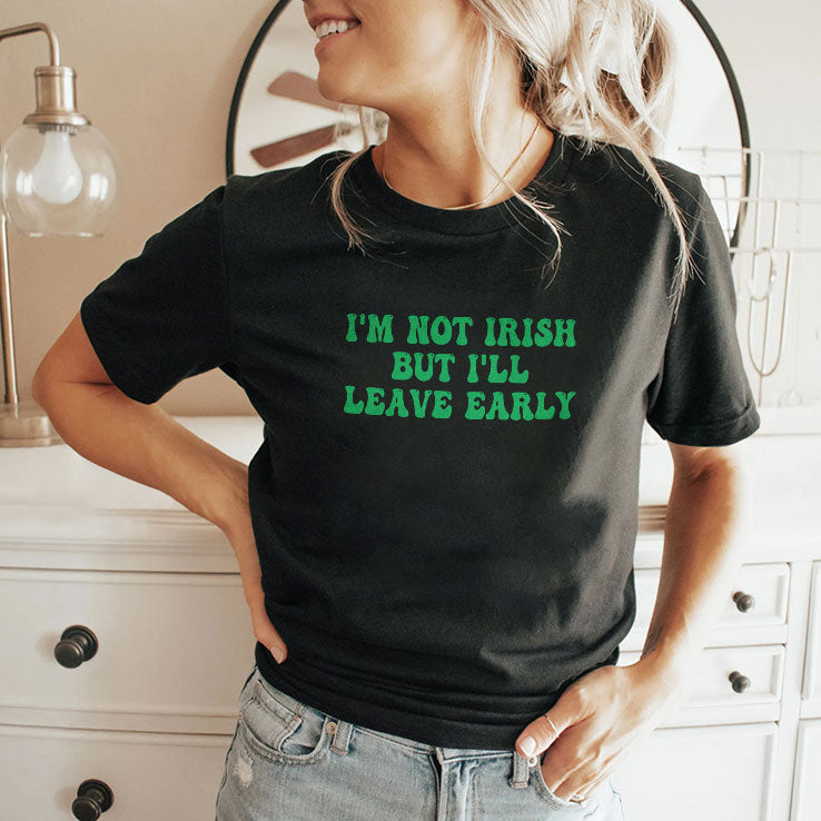 I’m Not Irish But I’ll Leave Early T Shirt